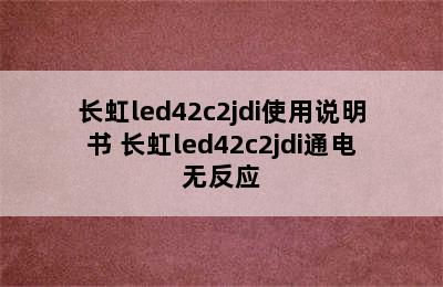 长虹led42c2jdi使用说明书 长虹led42c2jdi通电无反应